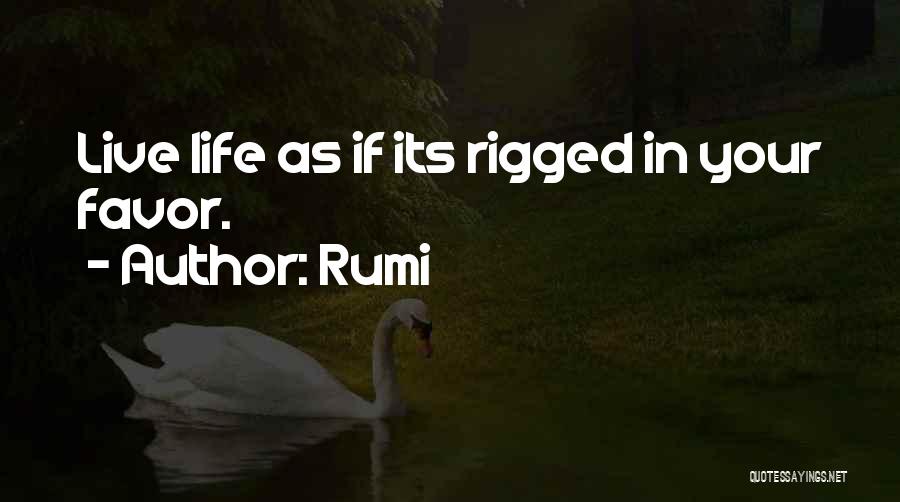 Rumi Quotes: Live Life As If Its Rigged In Your Favor.