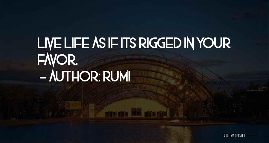 Rumi Quotes: Live Life As If Its Rigged In Your Favor.