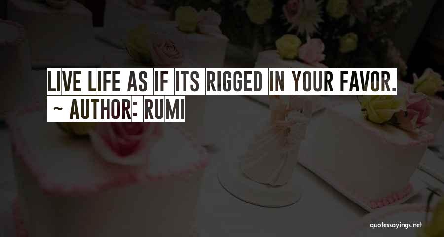 Rumi Quotes: Live Life As If Its Rigged In Your Favor.