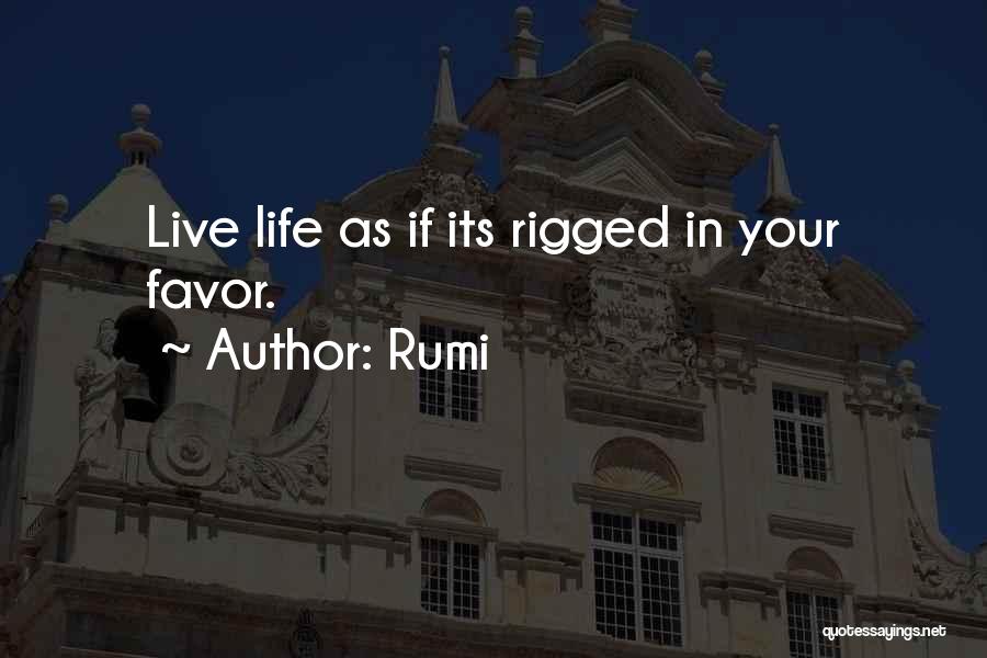 Rumi Quotes: Live Life As If Its Rigged In Your Favor.