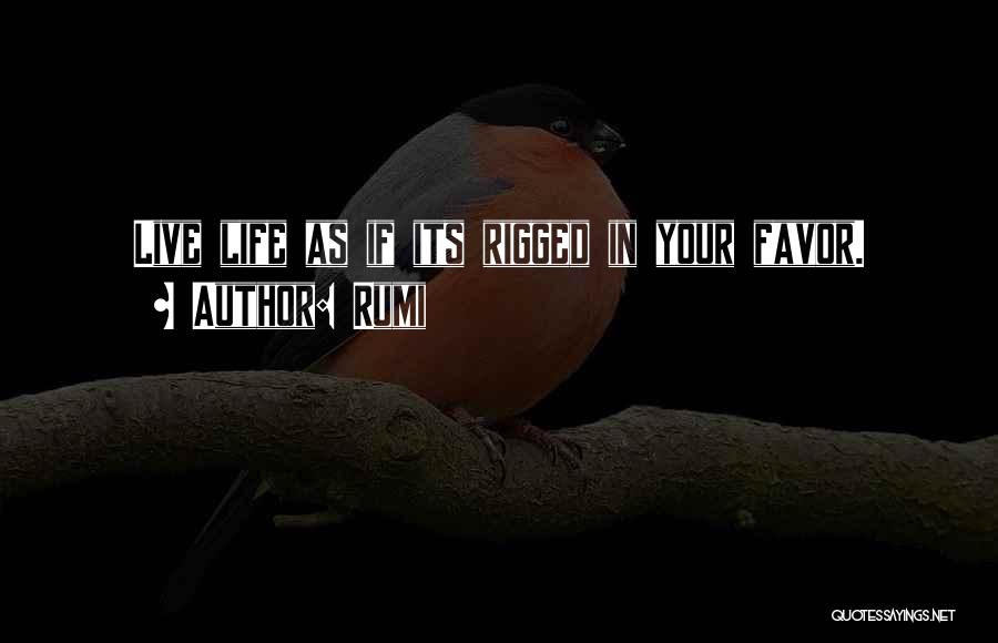 Rumi Quotes: Live Life As If Its Rigged In Your Favor.