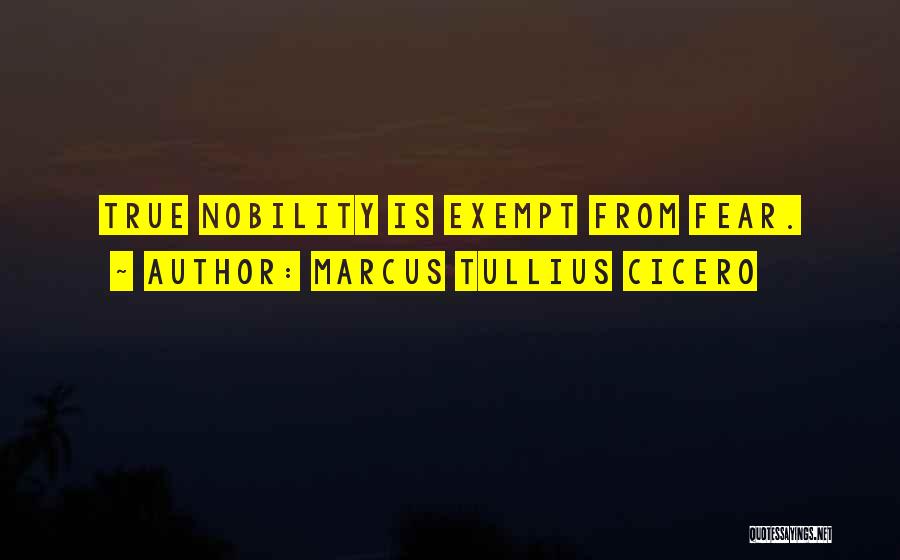 Marcus Tullius Cicero Quotes: True Nobility Is Exempt From Fear.