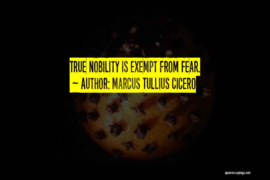 Marcus Tullius Cicero Quotes: True Nobility Is Exempt From Fear.