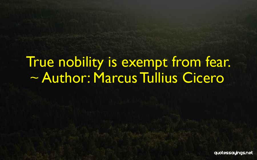 Marcus Tullius Cicero Quotes: True Nobility Is Exempt From Fear.