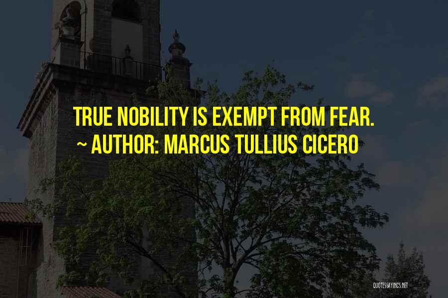 Marcus Tullius Cicero Quotes: True Nobility Is Exempt From Fear.