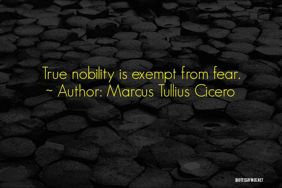 Marcus Tullius Cicero Quotes: True Nobility Is Exempt From Fear.