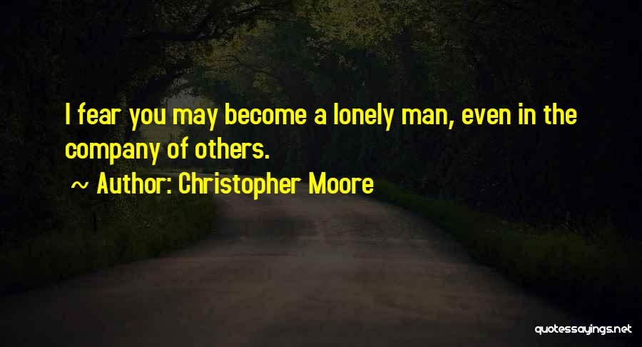 Christopher Moore Quotes: I Fear You May Become A Lonely Man, Even In The Company Of Others.