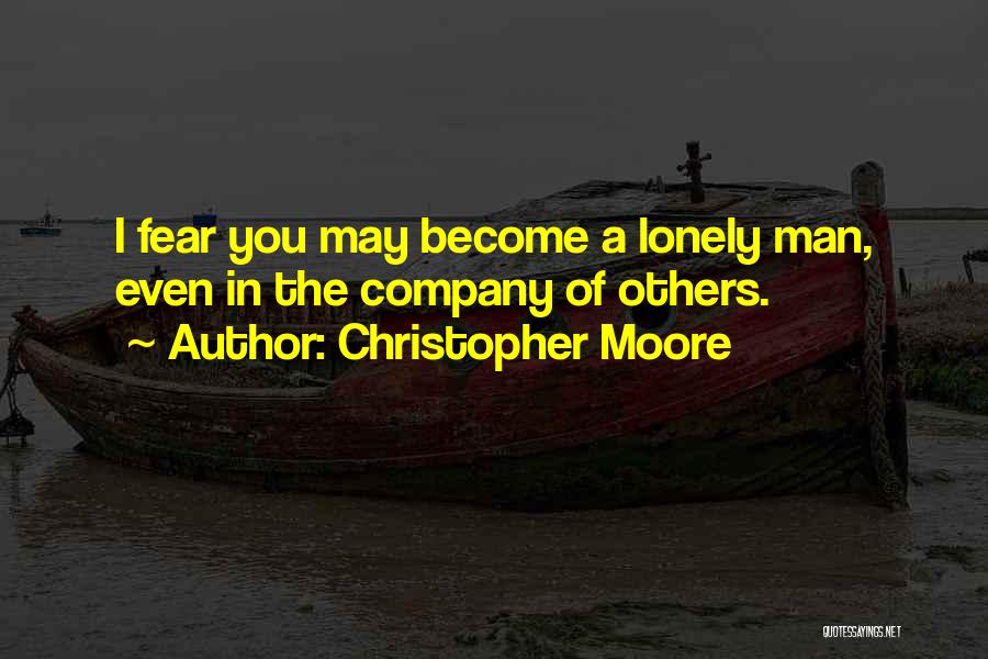 Christopher Moore Quotes: I Fear You May Become A Lonely Man, Even In The Company Of Others.