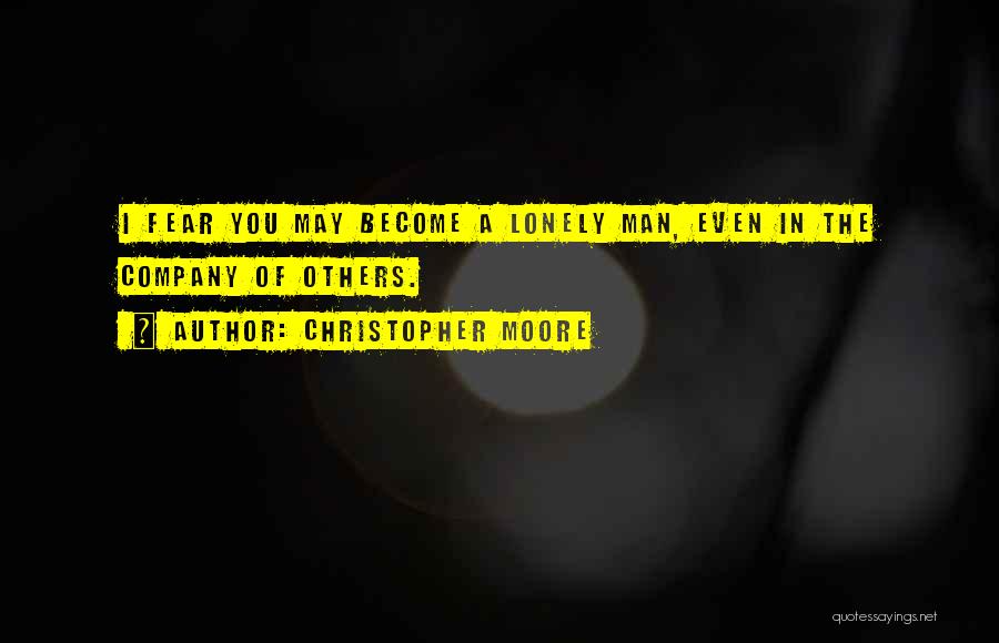 Christopher Moore Quotes: I Fear You May Become A Lonely Man, Even In The Company Of Others.