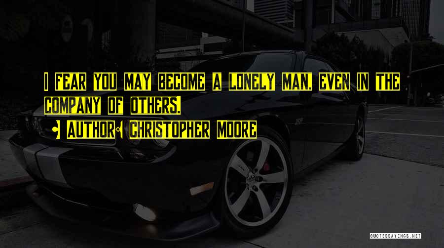 Christopher Moore Quotes: I Fear You May Become A Lonely Man, Even In The Company Of Others.