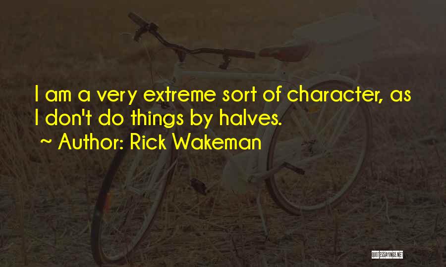 Rick Wakeman Quotes: I Am A Very Extreme Sort Of Character, As I Don't Do Things By Halves.