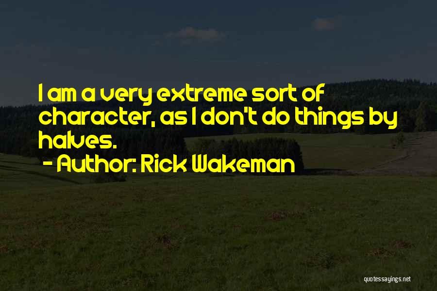 Rick Wakeman Quotes: I Am A Very Extreme Sort Of Character, As I Don't Do Things By Halves.