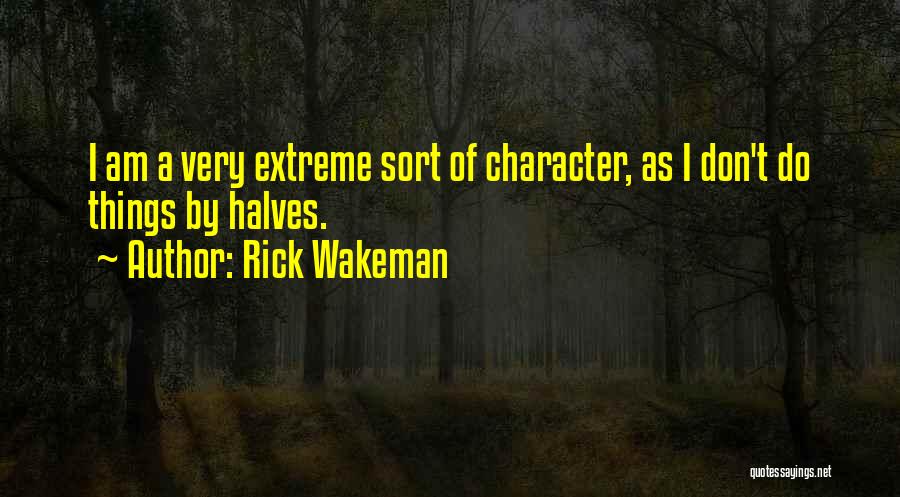 Rick Wakeman Quotes: I Am A Very Extreme Sort Of Character, As I Don't Do Things By Halves.