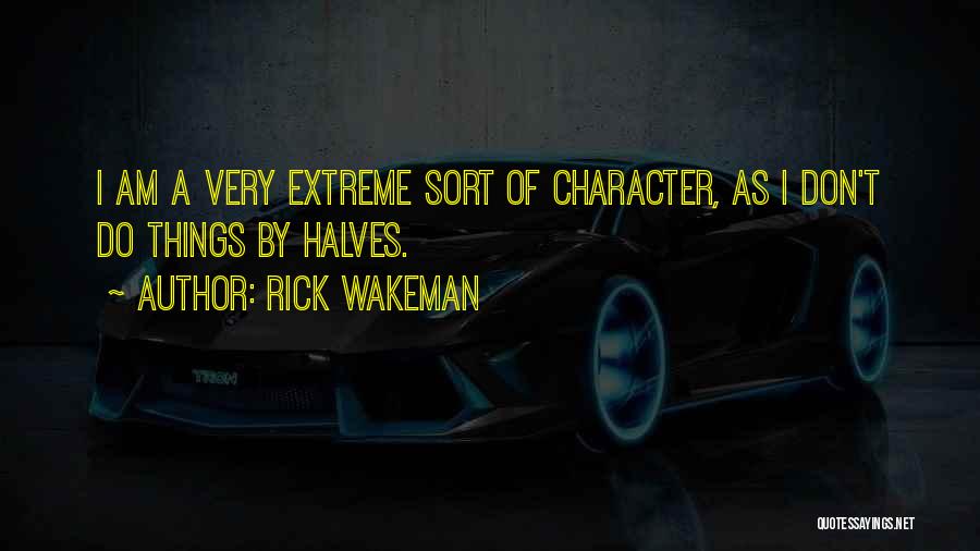 Rick Wakeman Quotes: I Am A Very Extreme Sort Of Character, As I Don't Do Things By Halves.