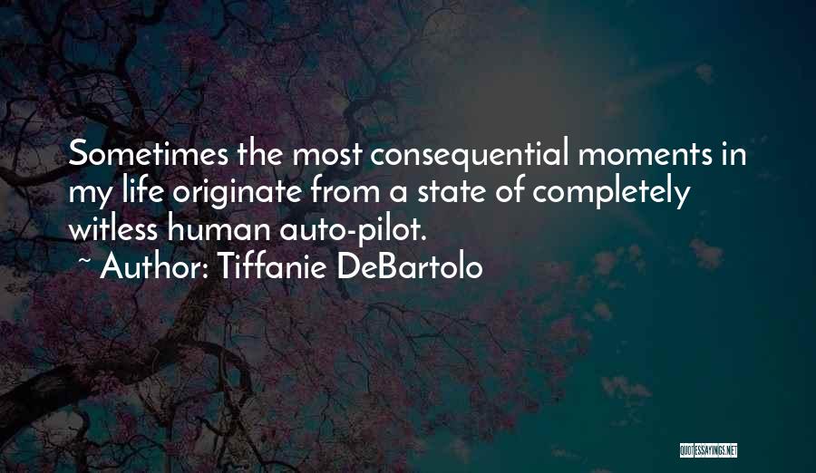 Tiffanie DeBartolo Quotes: Sometimes The Most Consequential Moments In My Life Originate From A State Of Completely Witless Human Auto-pilot.