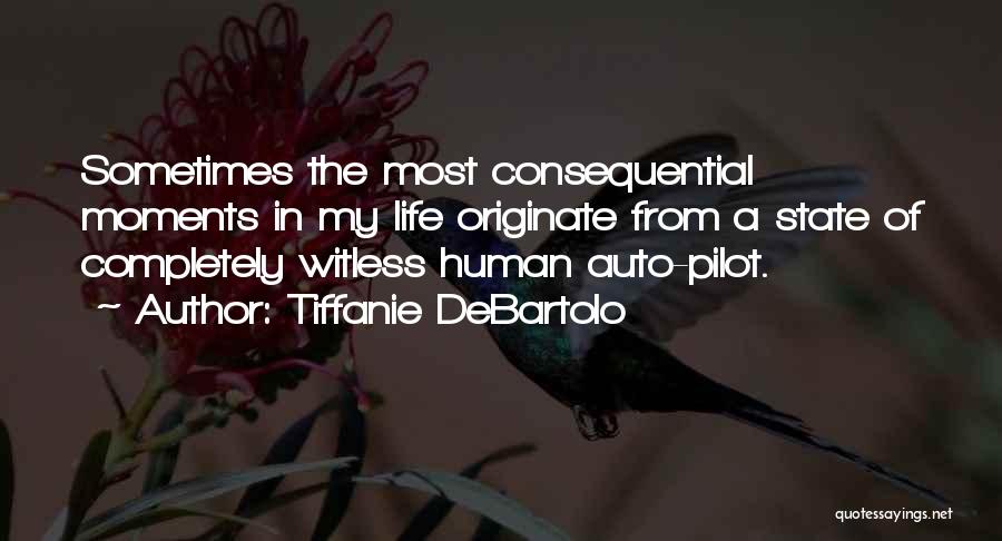 Tiffanie DeBartolo Quotes: Sometimes The Most Consequential Moments In My Life Originate From A State Of Completely Witless Human Auto-pilot.