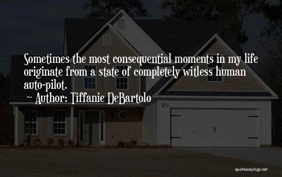 Tiffanie DeBartolo Quotes: Sometimes The Most Consequential Moments In My Life Originate From A State Of Completely Witless Human Auto-pilot.