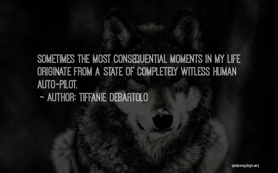 Tiffanie DeBartolo Quotes: Sometimes The Most Consequential Moments In My Life Originate From A State Of Completely Witless Human Auto-pilot.