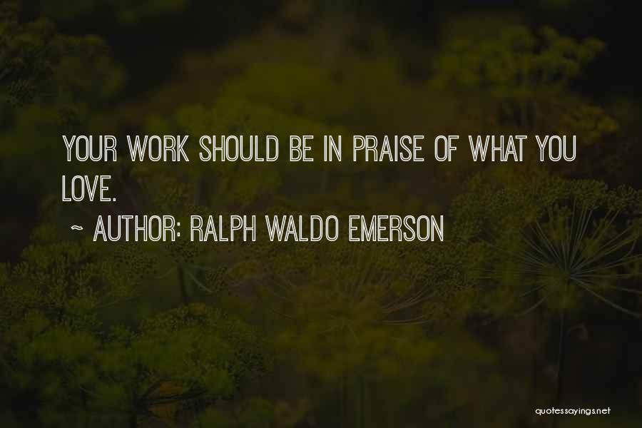 Ralph Waldo Emerson Quotes: Your Work Should Be In Praise Of What You Love.