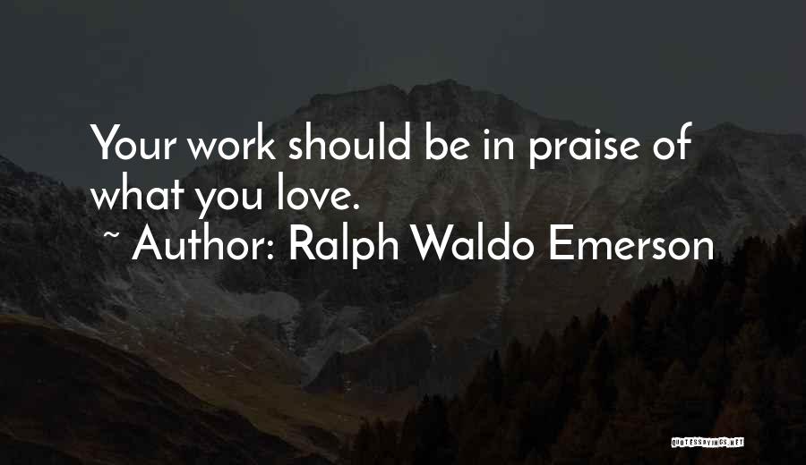 Ralph Waldo Emerson Quotes: Your Work Should Be In Praise Of What You Love.