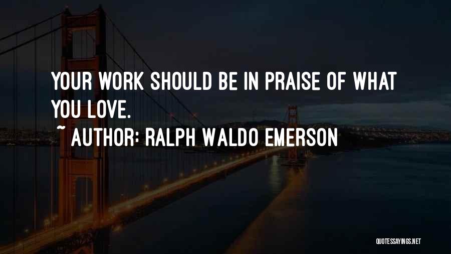 Ralph Waldo Emerson Quotes: Your Work Should Be In Praise Of What You Love.