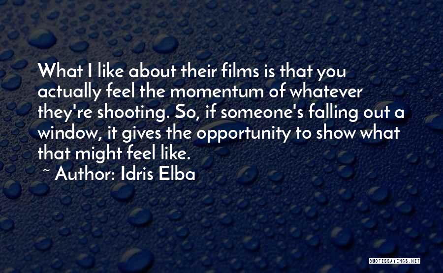 Idris Elba Quotes: What I Like About Their Films Is That You Actually Feel The Momentum Of Whatever They're Shooting. So, If Someone's