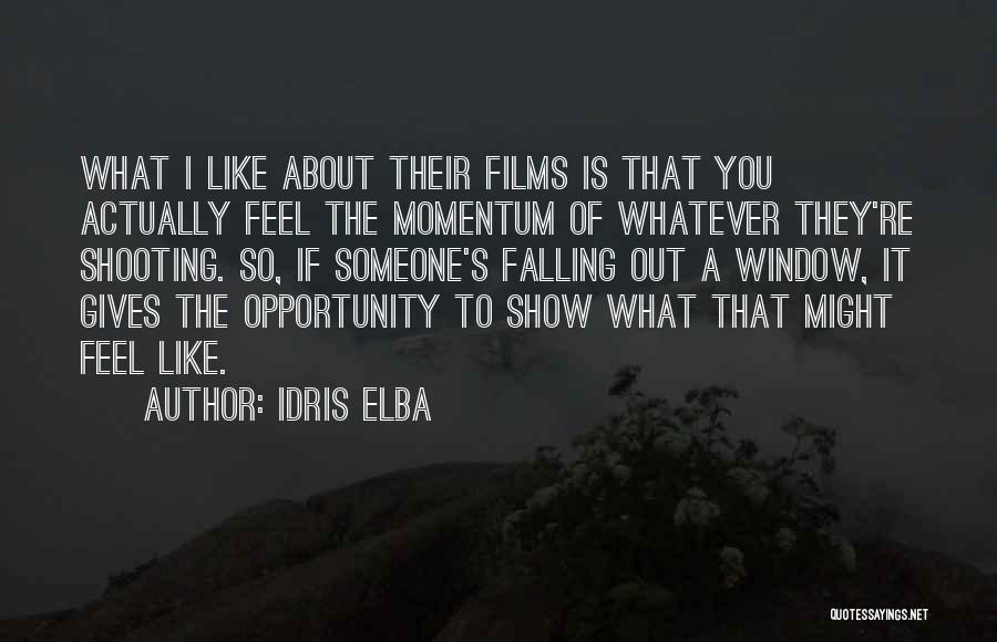 Idris Elba Quotes: What I Like About Their Films Is That You Actually Feel The Momentum Of Whatever They're Shooting. So, If Someone's