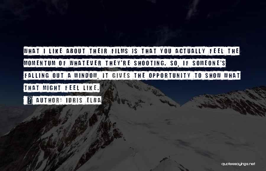 Idris Elba Quotes: What I Like About Their Films Is That You Actually Feel The Momentum Of Whatever They're Shooting. So, If Someone's