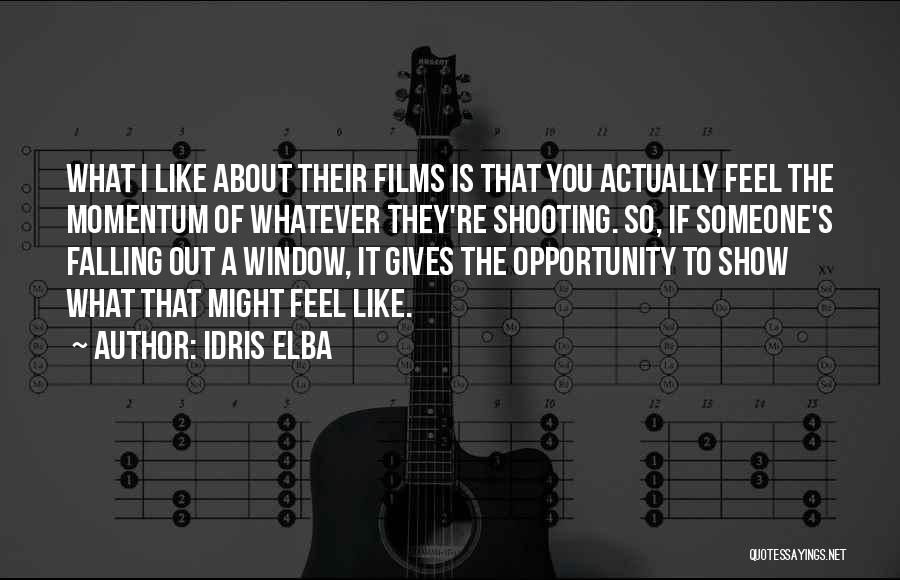 Idris Elba Quotes: What I Like About Their Films Is That You Actually Feel The Momentum Of Whatever They're Shooting. So, If Someone's