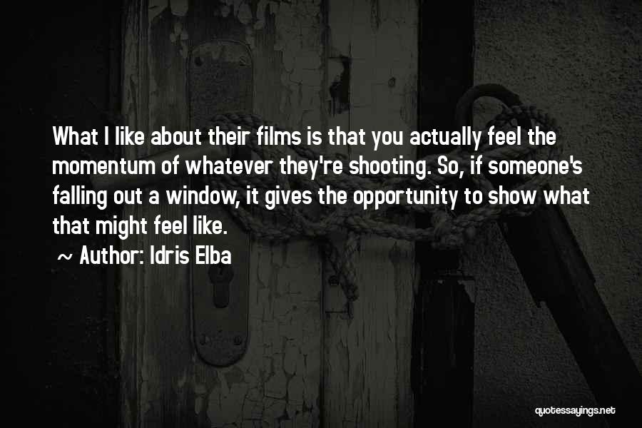 Idris Elba Quotes: What I Like About Their Films Is That You Actually Feel The Momentum Of Whatever They're Shooting. So, If Someone's