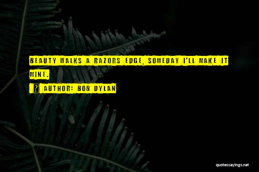 Bob Dylan Quotes: Beauty Walks A Razors Edge, Someday I'll Make It Mine.