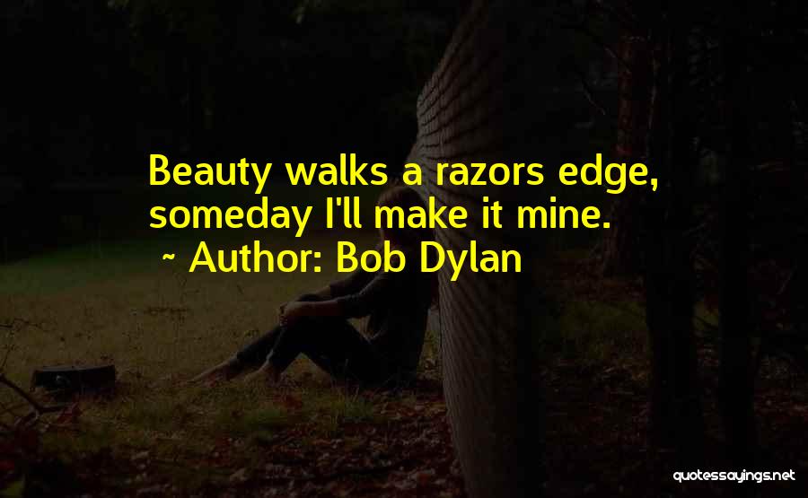 Bob Dylan Quotes: Beauty Walks A Razors Edge, Someday I'll Make It Mine.