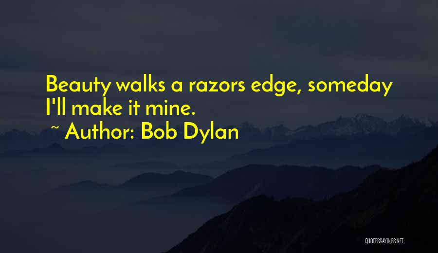 Bob Dylan Quotes: Beauty Walks A Razors Edge, Someday I'll Make It Mine.