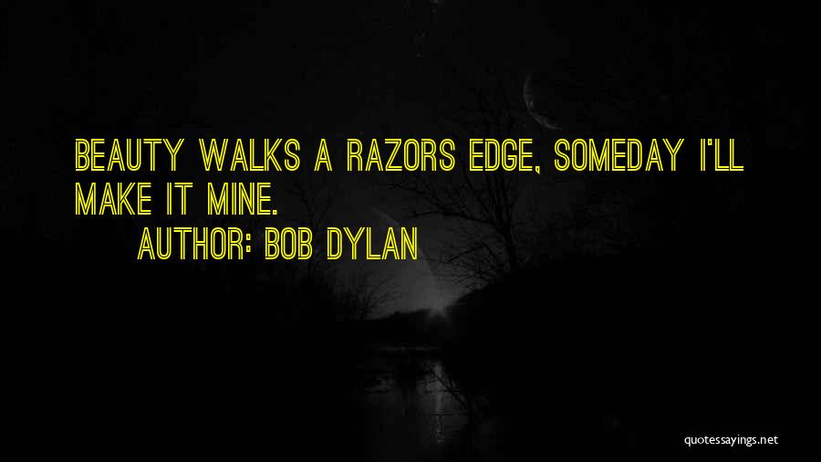 Bob Dylan Quotes: Beauty Walks A Razors Edge, Someday I'll Make It Mine.
