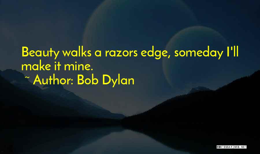Bob Dylan Quotes: Beauty Walks A Razors Edge, Someday I'll Make It Mine.