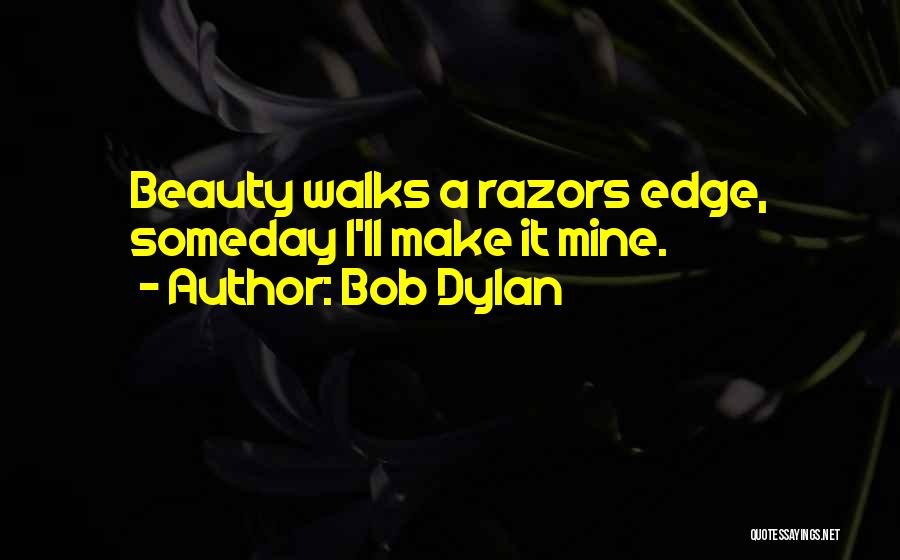 Bob Dylan Quotes: Beauty Walks A Razors Edge, Someday I'll Make It Mine.