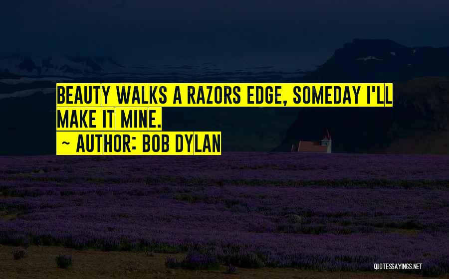 Bob Dylan Quotes: Beauty Walks A Razors Edge, Someday I'll Make It Mine.