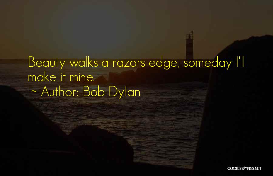 Bob Dylan Quotes: Beauty Walks A Razors Edge, Someday I'll Make It Mine.