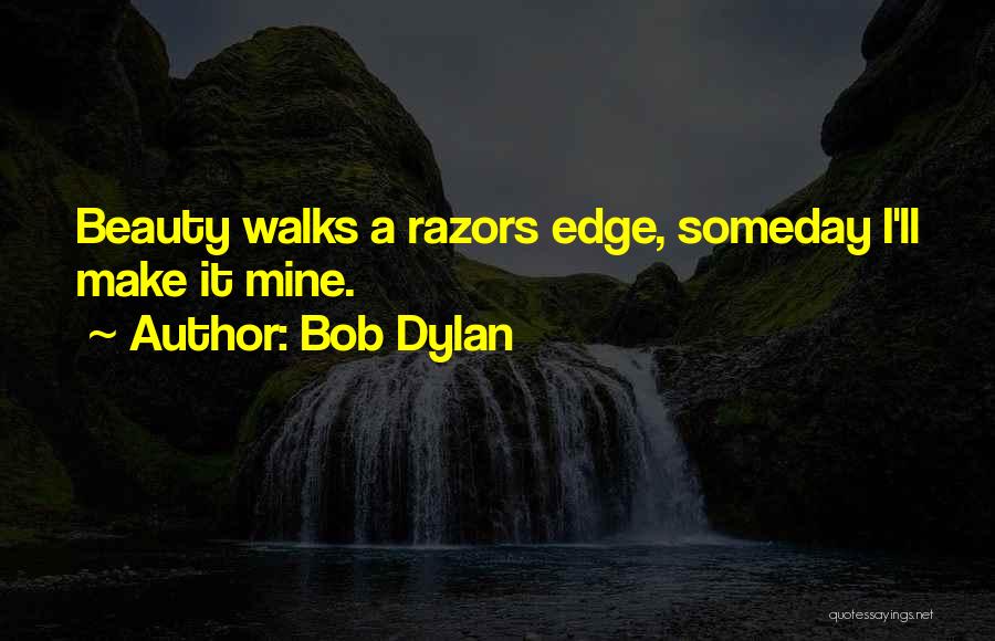 Bob Dylan Quotes: Beauty Walks A Razors Edge, Someday I'll Make It Mine.