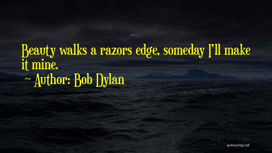 Bob Dylan Quotes: Beauty Walks A Razors Edge, Someday I'll Make It Mine.