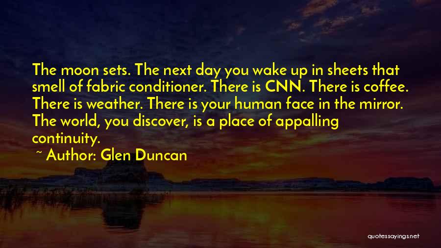 Glen Duncan Quotes: The Moon Sets. The Next Day You Wake Up In Sheets That Smell Of Fabric Conditioner. There Is Cnn. There