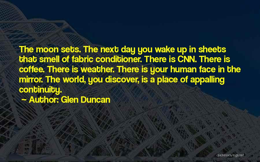 Glen Duncan Quotes: The Moon Sets. The Next Day You Wake Up In Sheets That Smell Of Fabric Conditioner. There Is Cnn. There