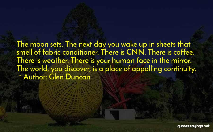 Glen Duncan Quotes: The Moon Sets. The Next Day You Wake Up In Sheets That Smell Of Fabric Conditioner. There Is Cnn. There