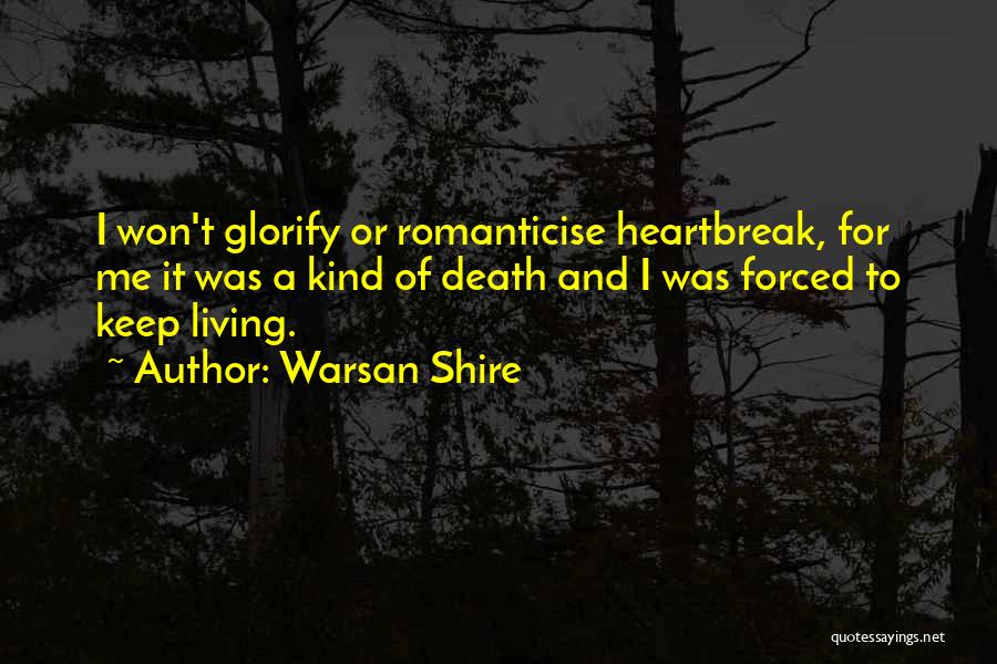 Warsan Shire Quotes: I Won't Glorify Or Romanticise Heartbreak, For Me It Was A Kind Of Death And I Was Forced To Keep