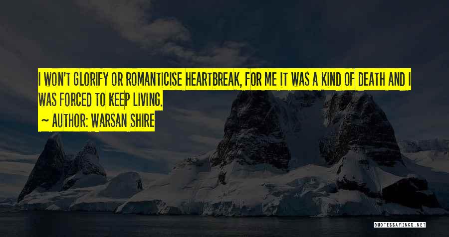 Warsan Shire Quotes: I Won't Glorify Or Romanticise Heartbreak, For Me It Was A Kind Of Death And I Was Forced To Keep