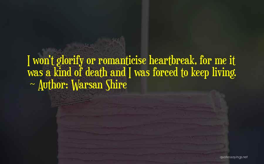 Warsan Shire Quotes: I Won't Glorify Or Romanticise Heartbreak, For Me It Was A Kind Of Death And I Was Forced To Keep