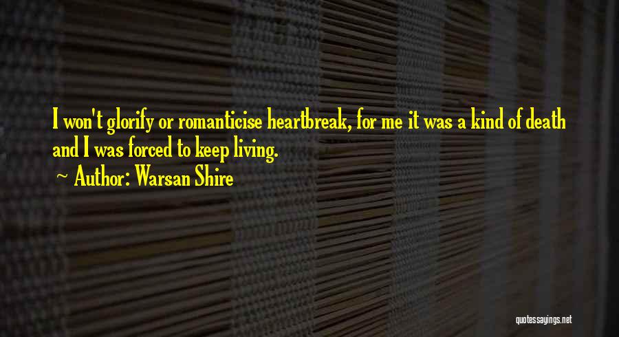 Warsan Shire Quotes: I Won't Glorify Or Romanticise Heartbreak, For Me It Was A Kind Of Death And I Was Forced To Keep