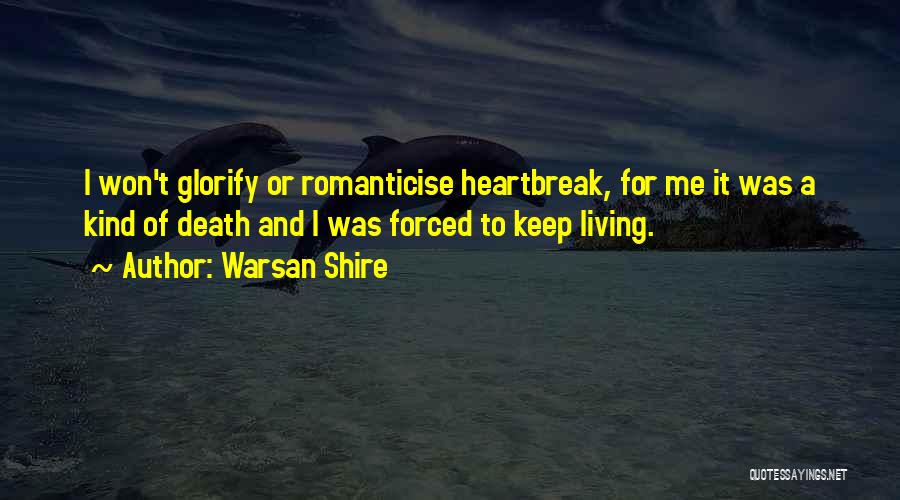 Warsan Shire Quotes: I Won't Glorify Or Romanticise Heartbreak, For Me It Was A Kind Of Death And I Was Forced To Keep