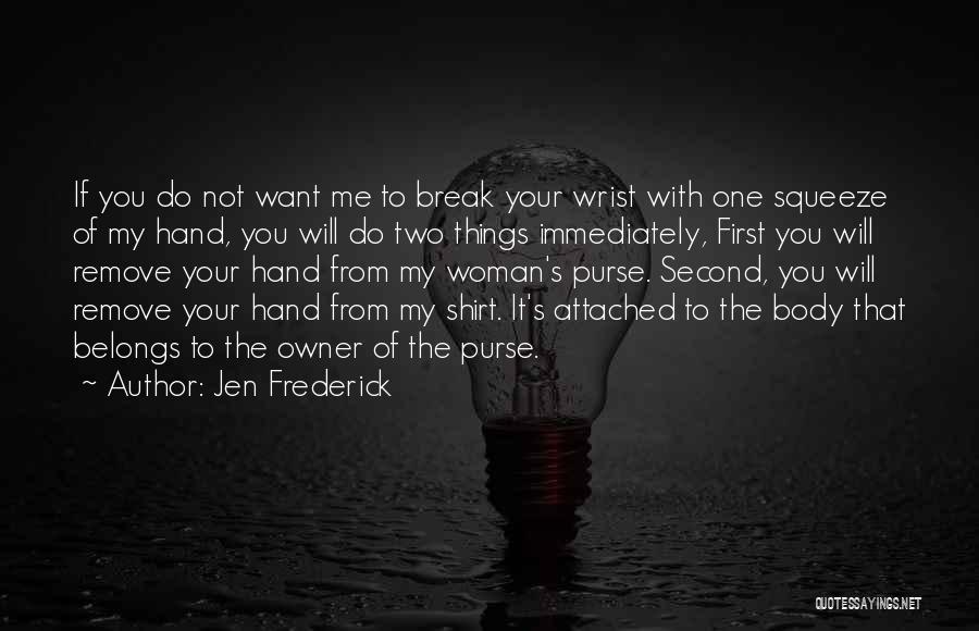 Jen Frederick Quotes: If You Do Not Want Me To Break Your Wrist With One Squeeze Of My Hand, You Will Do Two