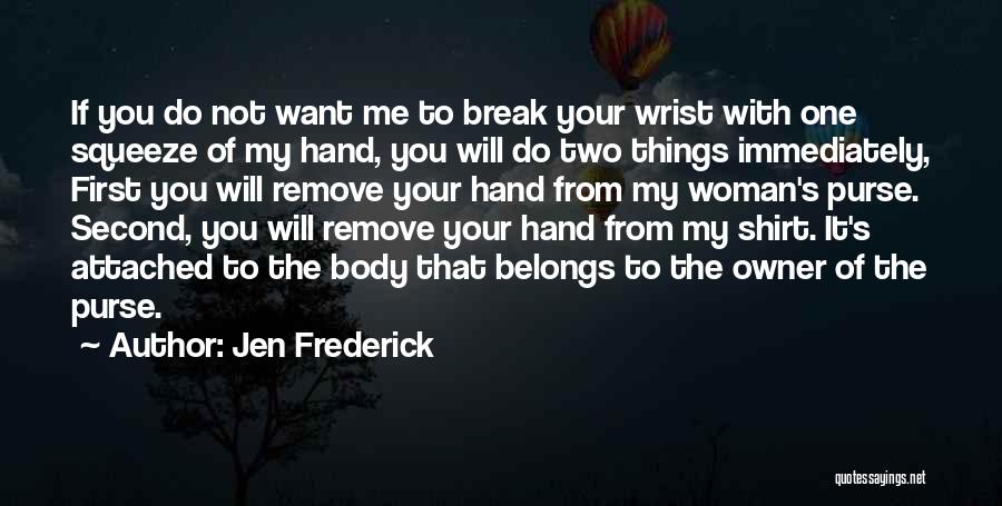 Jen Frederick Quotes: If You Do Not Want Me To Break Your Wrist With One Squeeze Of My Hand, You Will Do Two